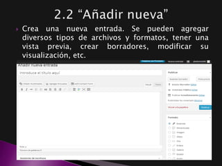  Crea una nueva entrada. Se pueden agregar
diversos tipos de archivos y formatos, tener una
vista previa, crear borradores, modificar su
visualización, etc.
 