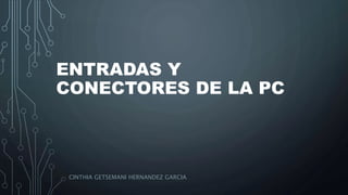 ENTRADAS Y
CONECTORES DE LA PC
CINTHIA GETSEMANI HERNANDEZ GARCIA
 