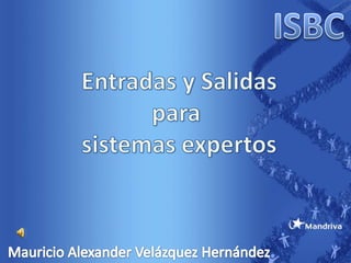 ISBC<br />Entradas y Salidas<br />para <br />sistemas expertos<br />Mauricio Alexander Velázquez Hernández<br />