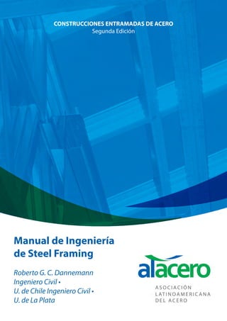 Manual de Ingeniería 
de Steel Framing 
Roberto G. C. Dannemann 
Ingeniero Civil • 
U. de Chile Ingeniero Civil • 
U. de La Plata 
CONSTRUCCIONES ENTRAMADAS DE ACERO 
Segunda Edición  