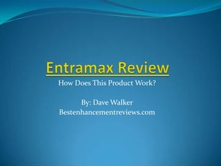 Entramax Review,[object Object],How Does This Product Work?,[object Object],By: Dave Walker,[object Object],Bestenhancementreviews.com,[object Object]