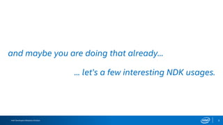 Intel Developers Relations Division 5
and maybe you are doing that already...
... let’s a few interesting NDK usages.
 