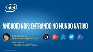 Intel Developers Relations Division
androidndk:Entrandonomundonativo
Eduardo Carrara
Developer Evangelist – Intel
@DuCarrara
+EduardoCarraraDeAraujo
 