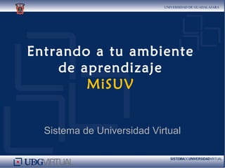 Entrando a tu ambiente
de aprendizaje
MiSUV
Sistema de Universidad Virtual
 