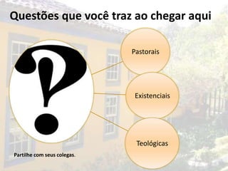 Questões que você traz ao chegar aqui

                             Pastorais




                              Existenciais




                              Teológicas
Partilhe com seus colegas.
 