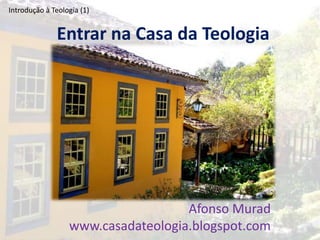 Introdução à Teologia (1)


              Entrar na Casa da Teologia




                                    Afonso Murad
                  www.casadateologia.blogspot.com
 