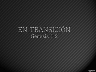 EN TRANSICIÓN
Génesis 1:2
 