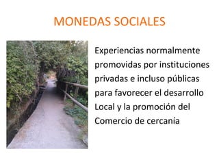 MONEDAS SOCIALES
Experiencias normalmente
promovidas por instituciones
privadas e incluso públicas
para favorecer el desarrollo
Local y la promoción del
Comercio de cercanía

 