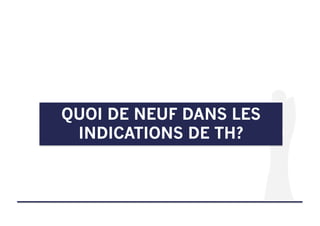 QUOI DE NEUF DANS LES
INDICATIONS DE TH?
 