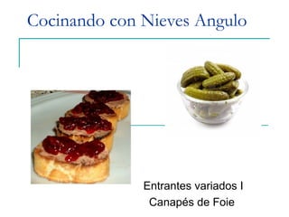 Cocinando con Nieves Angulo
Entrantes variados I
Canapés de Foie
 