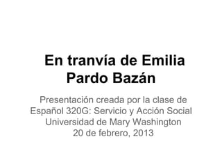 En tranvía de Emilia
      Pardo Bazán
  Presentación creada por la clase de
Español 320G: Servicio y Acción Social
   Universidad de Mary Washington
         20 de febrero, 2013
 