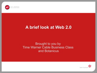 A brief look at Web 2.0 Brought to you by  Time Warner Cable Business Class  and Botanicus 
