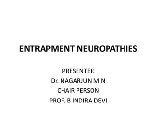 ENTRAPMENT NEUROPATHIES

         PRESENTER
     Dr. NAGARJUN M N
       CHAIR PERSON
     PROF. B INDIRA DEVI
 