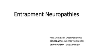 Entrapment Neuropathies
PRESENTER : DR SAI SHASHIDHAR
MODERATOR : DR DEEPTHI MADAM
CHAIR PERSON : DR SARATH SIR
 
