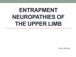ENTRAPMENT
NEUROPATHIES OF
THE UPPER LIMB
Jerry Antony
 