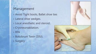 Management
› Avoid Tight boots, Ballet shoe ties
› Lateral shoe wedges.
› Local anesthetic and steroid.
› Cryoneuroablatio...