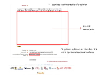 • Escribes tu comentario y/u opinion




                                 Escribir
                                 cometario




           Si quieres subir un archivo das click
           en la opción seleccionar archivo
 