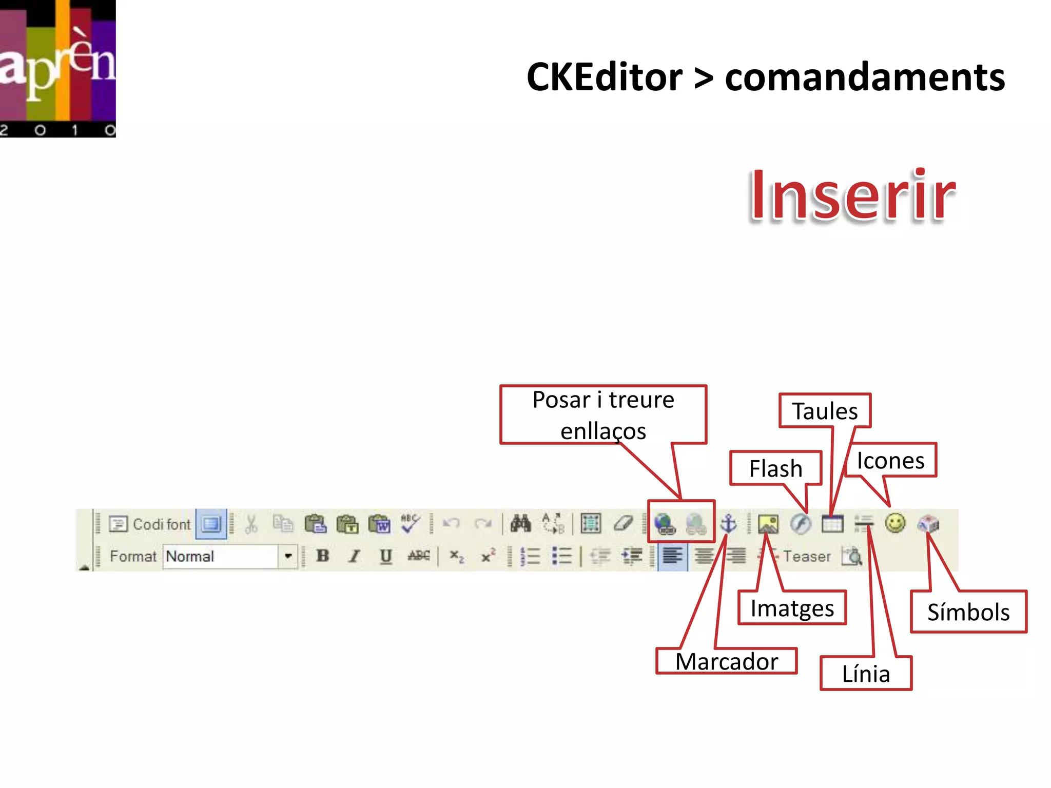 CKEditor > comandaments




Posar i treure          Taules
  enllaços
                  Flash      Icones




                  Imatges             Símbols
             Marcador       Línia
 