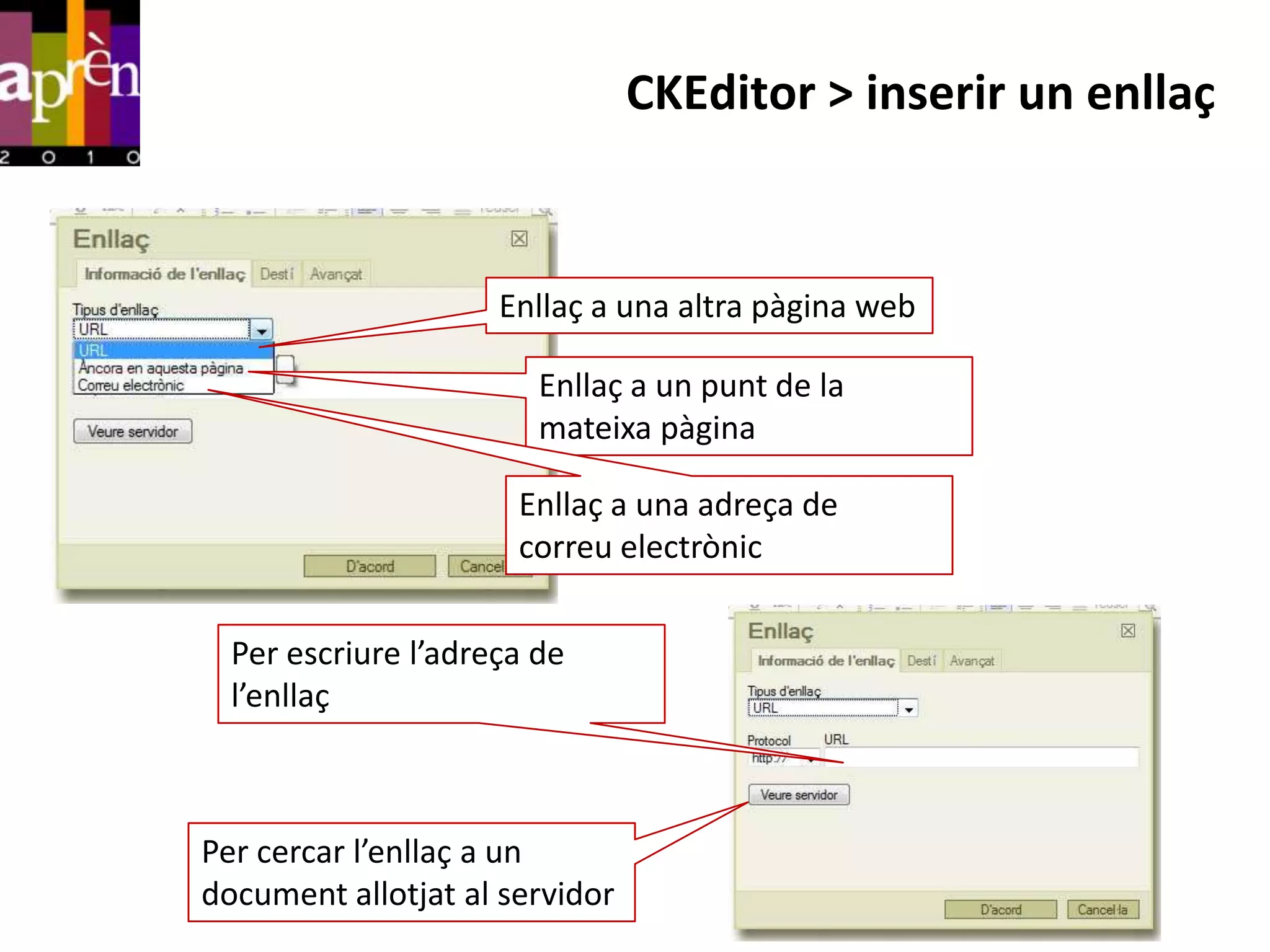 CKEditor > inserir un enllaç


                     Enllaç a una altra pàgina web

                        Enllaç a un punt de la
                        mateixa pàgina

                      Enllaç a una adreça de
                      correu electrònic


  Per escriure l’adreça de
  l’enllaç



Per cercar l’enllaç a un
document allotjat al servidor
 