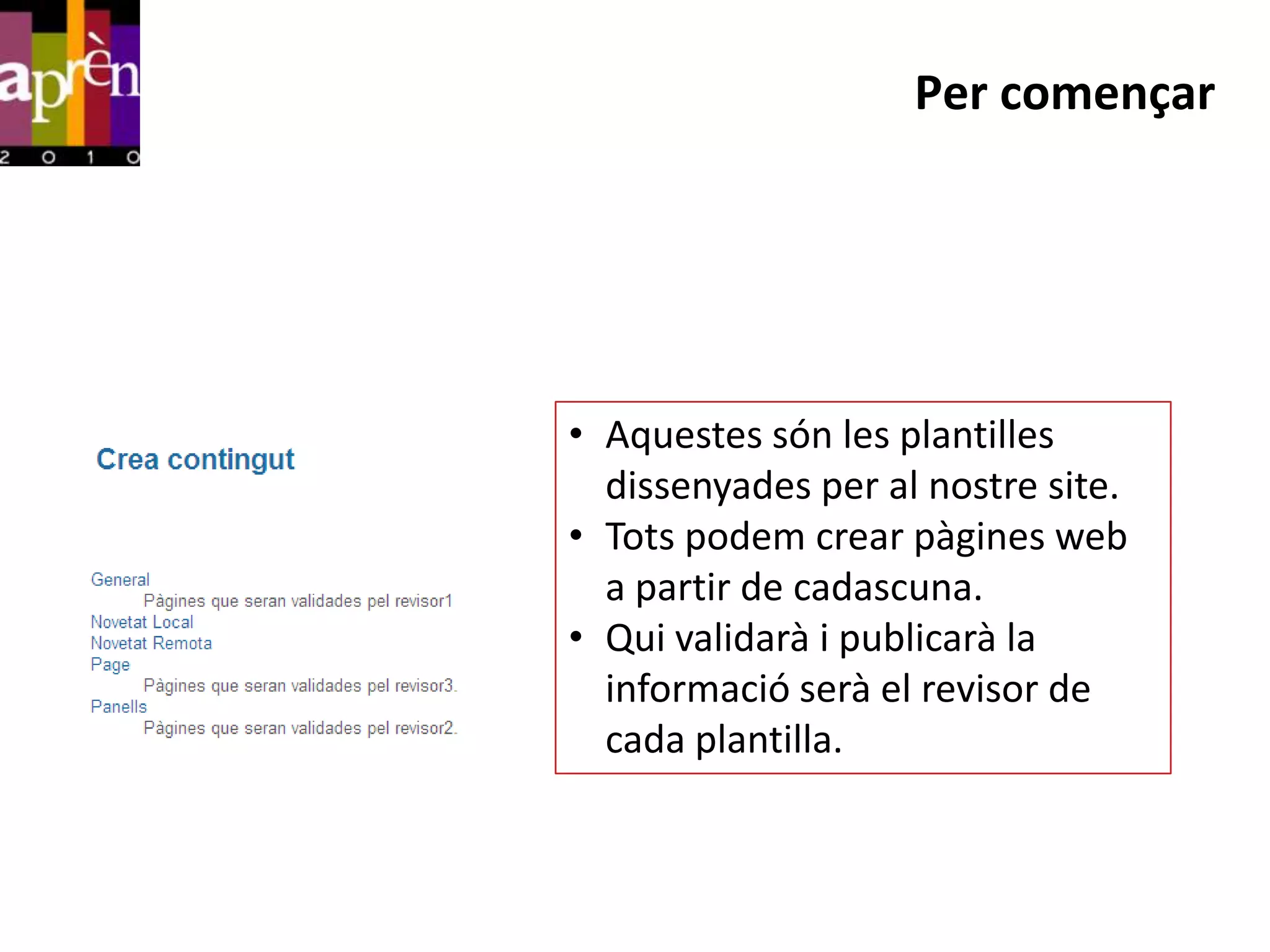 Per començar




• Aquestes són les plantilles
  dissenyades per al nostre site.
• Tots podem crear pàgines web
  a partir de cadascuna.
• Qui validarà i publicarà la
  informació serà el revisor de
  cada plantilla.
 
