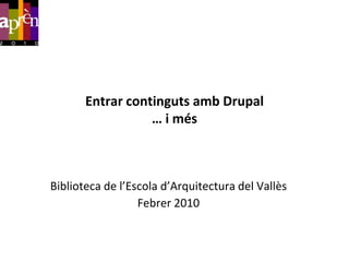 Entrar continguts amb Drupal
                  … i més



Biblioteca de l’Escola d’Arquitectura del Vallès
                  Febrer 2010
 