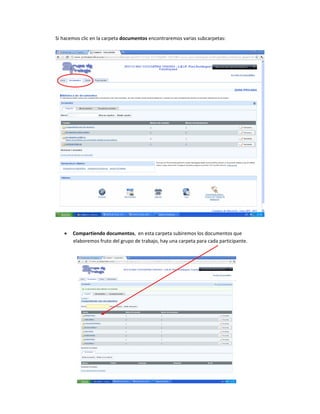 Si hacemos clic en la carpeta documentos encontraremos varias subcarpetas:




   •   Compartiendo documentos, en esta carpeta subiremos los documentos que
       elaboremos fruto del grupo de trabajo, hay una carpeta para cada participante.
 