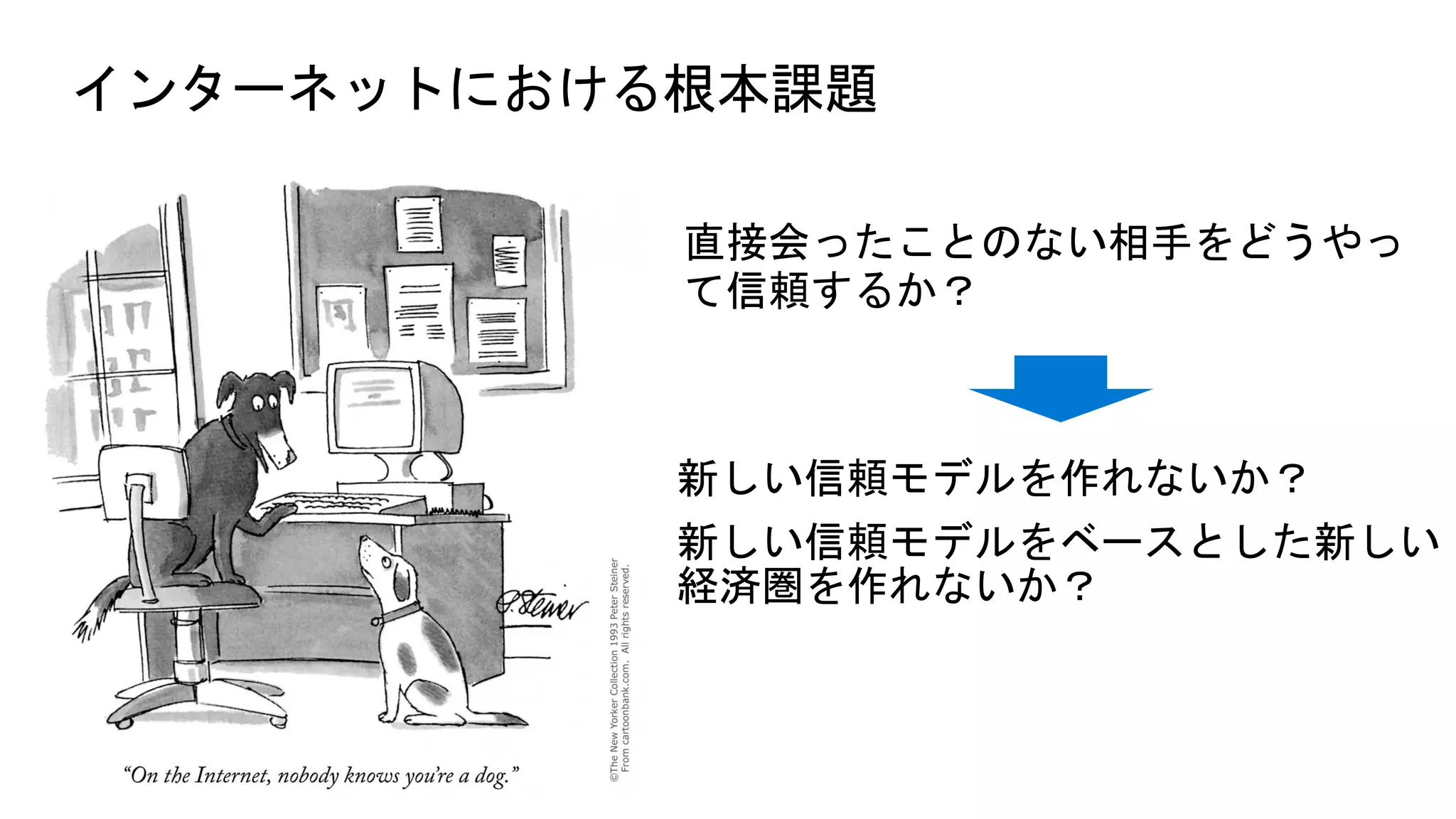 インターネットにおける根本課題
新しい信頼モデルを作れないか？
新しい信頼モデルをベースとした新しい
経済圏を作れないか？
 