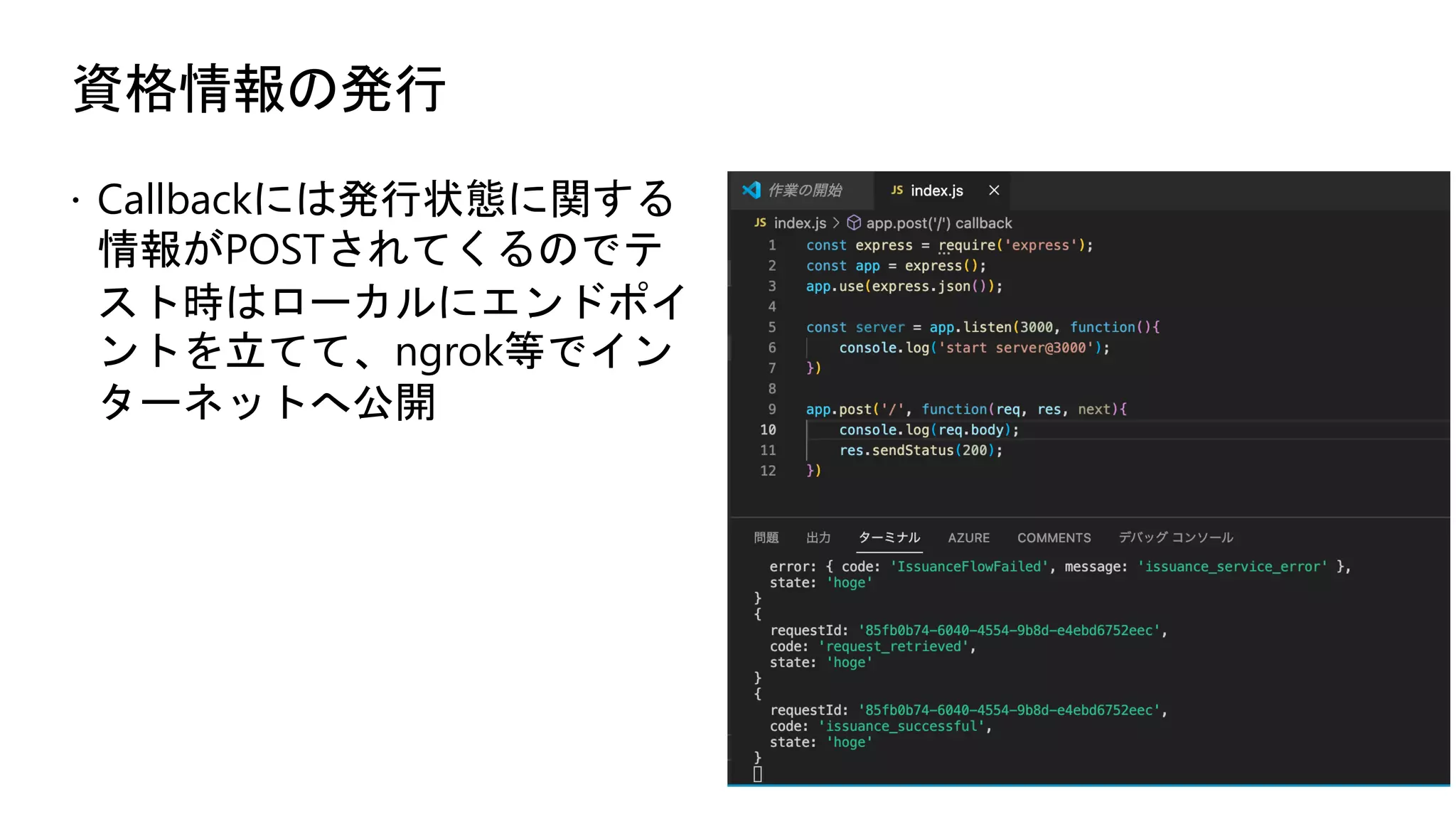 資格情報の発行
ž Callbackには発行状態に関する
情報がPOSTされてくるのでテ
スト時はローカルにエンドポイ
ントを立てて、ngrok等でイン
ターネットへ公開
 