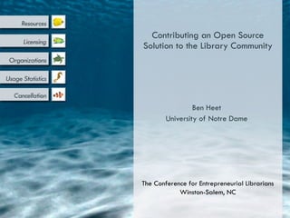 Ben Heet University of Notre Dame Contributing an Open Source Solution to the Library Community The Conference for Entrepreneurial Librarians Winston-Salem, NC 