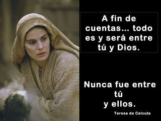 A fin de cuentas… todo es y será entre tú y Dios. Nunca fue entre tú  y ellos. Teresa de Calcuta 