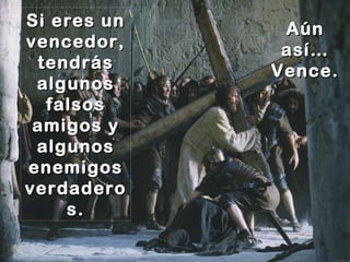 Si eres un vencedor, tendrás algunos falsos amigos y algunos enemigos verdaderos. Aún así… Vence. 
