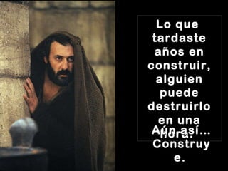 Lo que  tardaste años en construir, alguien puede destruirlo en una hora.   Aún así… Construye.   