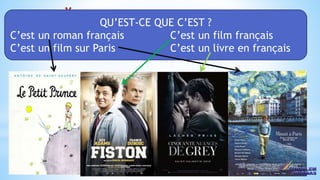 11
* QU’EST-CE QUE C’EST ?
C’est un roman français C’est un film français
C’est un film sur Paris C’est un livre en français
 