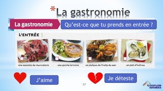 27
*
Qu’est-ce que tu prends en entrée ?
J’aime Je déteste
 
