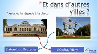 40
*
*Associez la légende à la photo
L’atomium, Bruxelles L’Opéra, Vichy
 