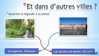 41
*
*Associez la légende à la photo
Le capitole, Toulouse Les jardins de Monet, Giverny
 