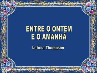 ENTRE O ONTEM E O AMANHÃ  Letícia Thompson 