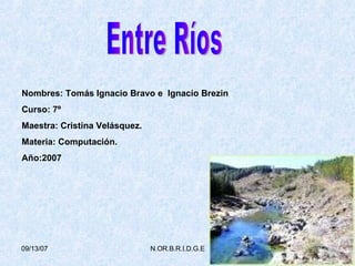Entre Ríos Nombres: Tomás Ignacio Bravo e  Ignacio Brezin  Curso: 7º Maestra: Cristina Velásquez. Materia: Computación. Año:2007 