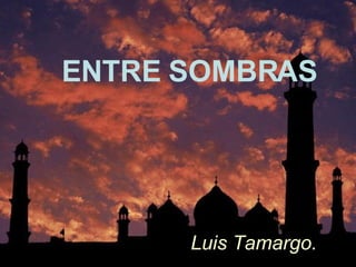ENTRE SOMBRAS Luis Tamargo. 