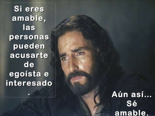 Si eres amable, las personas pueden acusarte de egoísta e interesado. Aún así… Sé amable. 