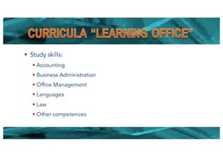 § Study skills:
§ Accounting
§ Business Administration
§ Office Management
§ Languages
§ Law
§ Other competences
19
 