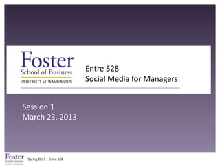 Entre 528
                           Social Media for Managers


Session 1
March 23, 2013



 Spring 2013 | Entre 528
 