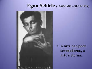Egon Schiele (12/06/1890 – 31/10/1918)

• A arte não pode
ser moderna, a
arte é eterna.

 