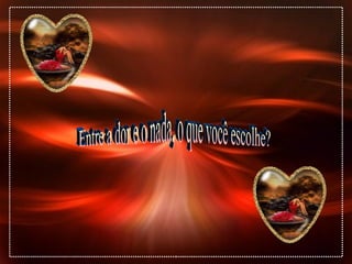 Entre a dor e o nada, o que você escolhe? 