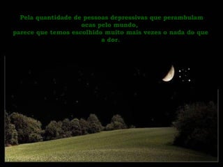 Pela quantidade de pessoas depressivas que perambulam ocas pelo mundo,  parece que temos escolhido muito mais vezes o nada do que a dor. 