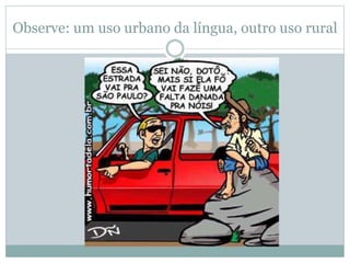 Observe: um uso urbano da língua, outro uso rural
 