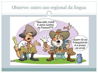 Observe: outro uso regional da língua
 