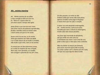 32



Ah...minha menina

                                            Os dias passam, as noites se vão.
Ah... Minha menina de voz aflita
                                            Embora saiba que nesta vida tudo passa,
o meu coração se dilui ao ouvir-te.
                                            apenas acredito numa fuga à desgraça
Eu “Amo-te" e quero dizer-te,
                                            e neste amor que me cala o coração.
um amor assim o tempo não agita.
                                            O amor nos está deixando embriagados.
Antes firma o que tem de mais inato.
                                            Ah... minha menina, como eu te amo.
Este amor nasceu de palavras agradecidas,
                                            Acredito que nem a calunia ou desengano,
feridas e doridas como as nossas vidas
                                            muda a face dos nossos pecados.
e dum sonho em que eu me acato.
                                            Vou ficar aqui morrendo de desalento,
Assim como eu sou teu, tu és minha.
                                            até que brilhe em mim uma luz
Sinto que estamos nas mãos da idade
                                            e entretanto vou rezar e num sinal da cruz,
e se a cada nascer do sol muda a verdade,
                                            pedir a Deus que a vida seja a meu contento.
não muda o que sinto, nem se me avinha.
                                            Não vou baixar os braços por fantasia,
A certeza que um dia estaremos juntos,
                                            pois assim morreria qual onda na praia,
eu a sinto no respirar do meu coração.
                                            vou antes sonhar com a chama que de ti saia,
Nem anjo, nem demónio, ou condão,
                                            até que nos surja alguma ideia luzidia.
tem coragem suficiente de nos pôr untos.




                                                                                                17
 