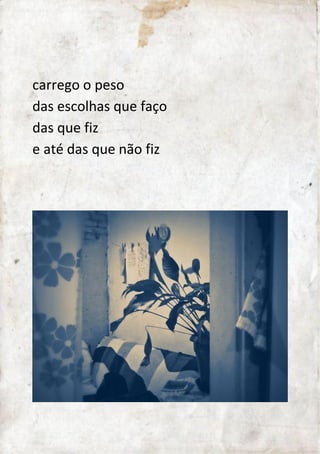 carrego o peso 
das escolhas que faço 
das que fiz 
e até 
das que não fiz 
 
