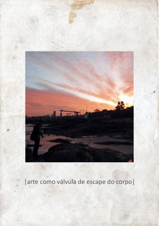 | arte como válvula de escape do corpo | 
 